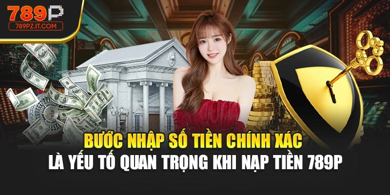 Bước nhập số tiền chính xác là yếu tố quan trọng khi nạp tiền 789P