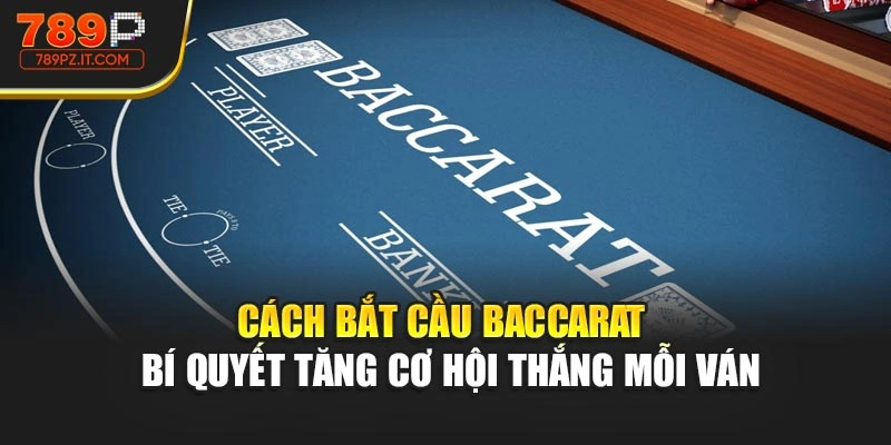 Cách Bắt Cầu Baccarat - Bí Quyết Tăng Cơ Hội Thắng Mỗi Ván