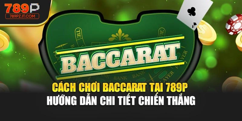 Cách Chơi Baccarat Tại 789P – Hướng Dẫn Chi Tiết Chiến Thắng