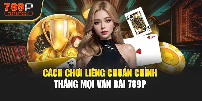 Cách chơi Liêng chuẩn chỉnh thắng mọi ván bài 789P 