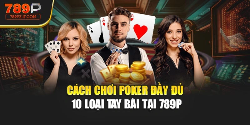 Cách chơi Poker đầy đủ 10 loại tay bài tại 789P