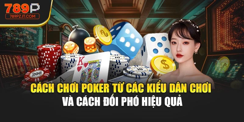 Cách chơi Poker từ các kiểu dân chơi và cách đối phó hiệu quả