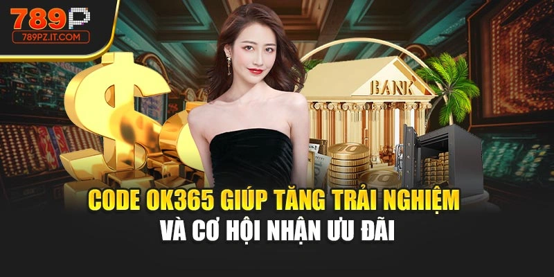 Code ok365 giúp tăng trải nghiệm và cơ hội nhận ưu đãi