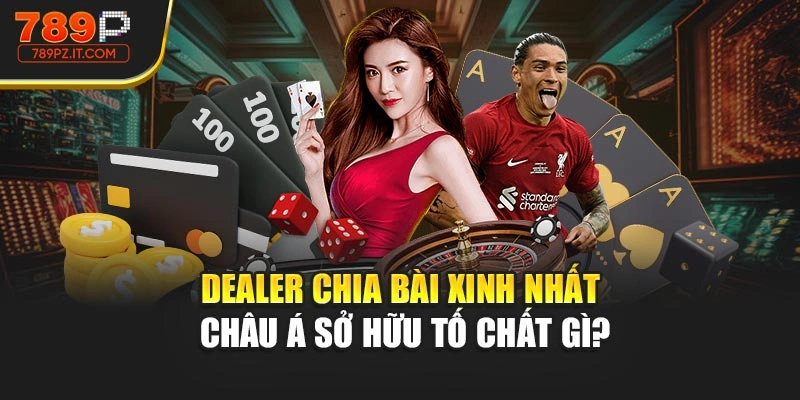 Dealer chia bài xinh nhất châu Á sở hữu tố chất gì?