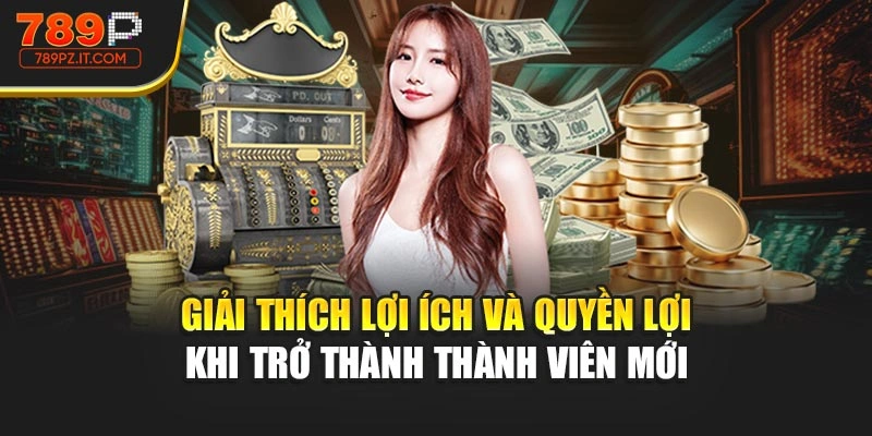 Giải thích lợi ích và quyền lợi khi trở thành thành viên mới