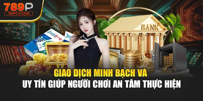 Giao dịch minh bạch và uy tín giúp người chơi an tâm thực hiện