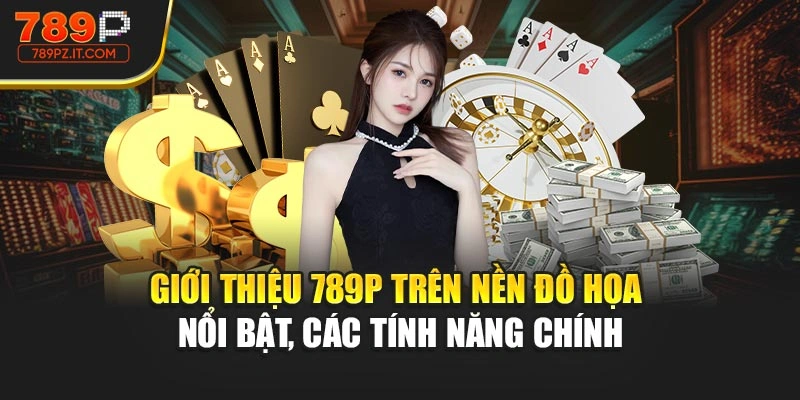 Giới thiệu 789P trên nền đồ họa nổi bật, các tính năng chính