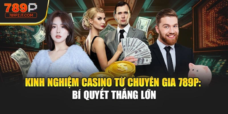 Kinh Nghiệm Casino Từ Chuyên Gia 789P: Bí Quyết Thắng Lớn