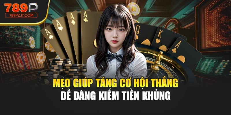 Mẹo giúp tăng cơ hội thắng dễ dàng kiếm tiền khủng 