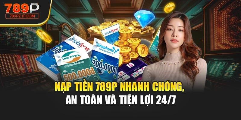 Nạp Tiền 789P Nhanh Chóng, An Toàn Và Tiện Lợi 24/7