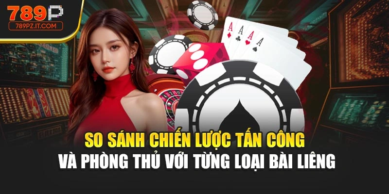 So sánh chiến lược tấn công và phòng thủ với từng loại bài Liêng