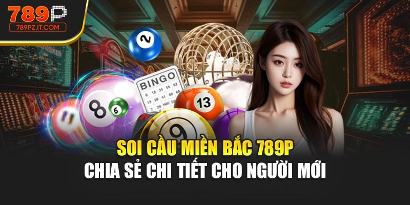 Soi Cầu Miền Bắc 789P - Chia Sẻ Chi Tiết Cho Người Mới 